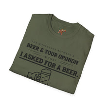 Load image into Gallery viewer, The Different Between A Beer & Your Opinion is that I Asked for a BEER. Unisex Softstyle T-Shirt