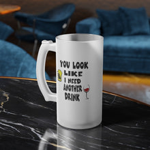 Load image into Gallery viewer, Frosted Glass Beer Mug You Look Like I need another Drink