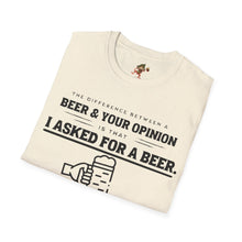 Load image into Gallery viewer, The Different Between A Beer & Your Opinion is that I Asked for a BEER. Unisex Softstyle T-Shirt