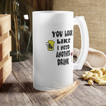 Load image into Gallery viewer, Frosted Glass Beer Mug You Look Like I need another Drink