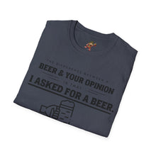Load image into Gallery viewer, The Different Between A Beer & Your Opinion is that I Asked for a BEER. Unisex Softstyle T-Shirt