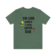 Load image into Gallery viewer, You Look Like I need Another Drink, Unisex Jersey Short Sleeve Tee