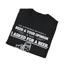 Load image into Gallery viewer, The Different Between A Beer &amp; Your Opinion is that I Asked for a BEER. Unisex Softstyle T-Shirt
