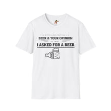 Load image into Gallery viewer, The Different Between A Beer &amp; Your Opinion is that I Asked for a BEER. Unisex Softstyle T-Shirt
