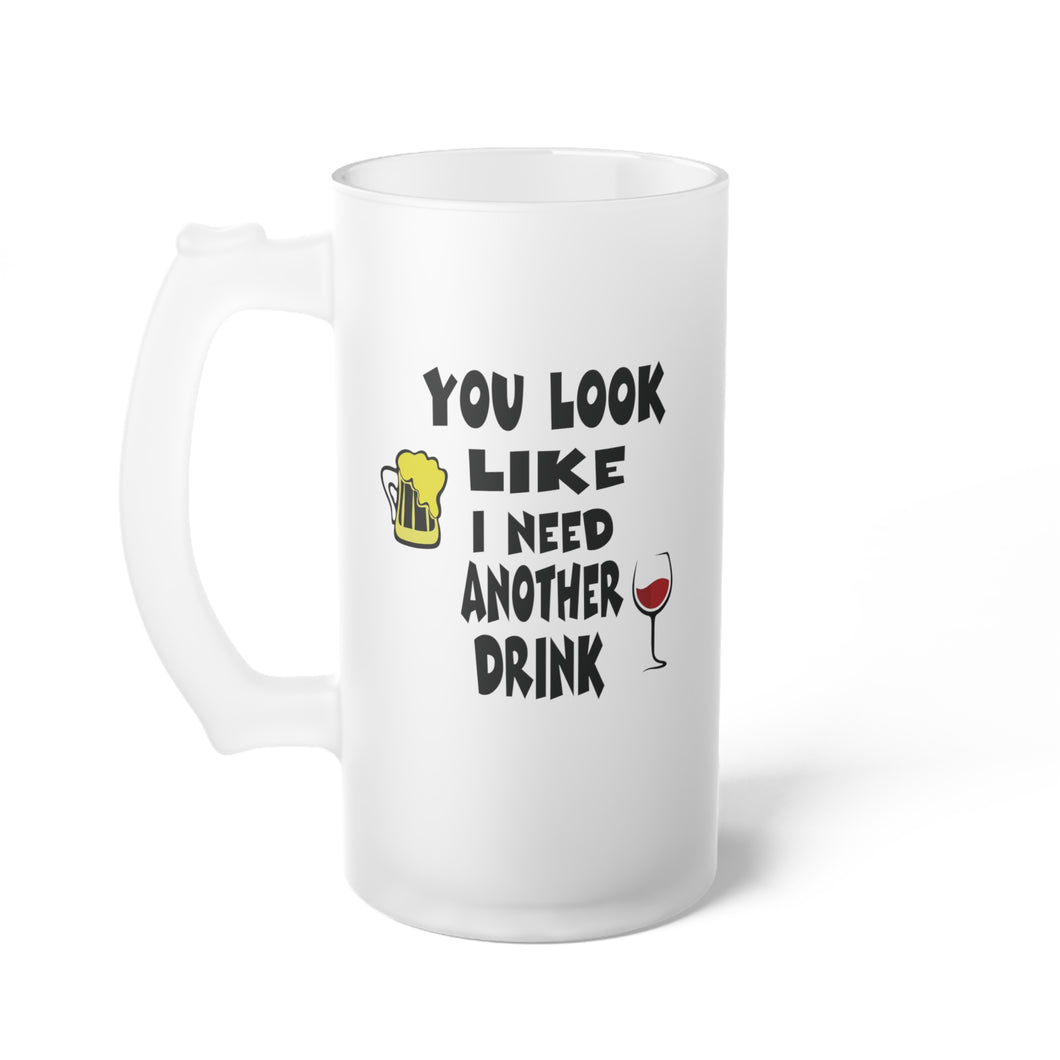 Frosted Glass Beer Mug You Look Like I need another Drink