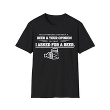 Load image into Gallery viewer, The Different Between A Beer &amp; Your Opinion is that I Asked for a BEER. Unisex Softstyle T-Shirt
