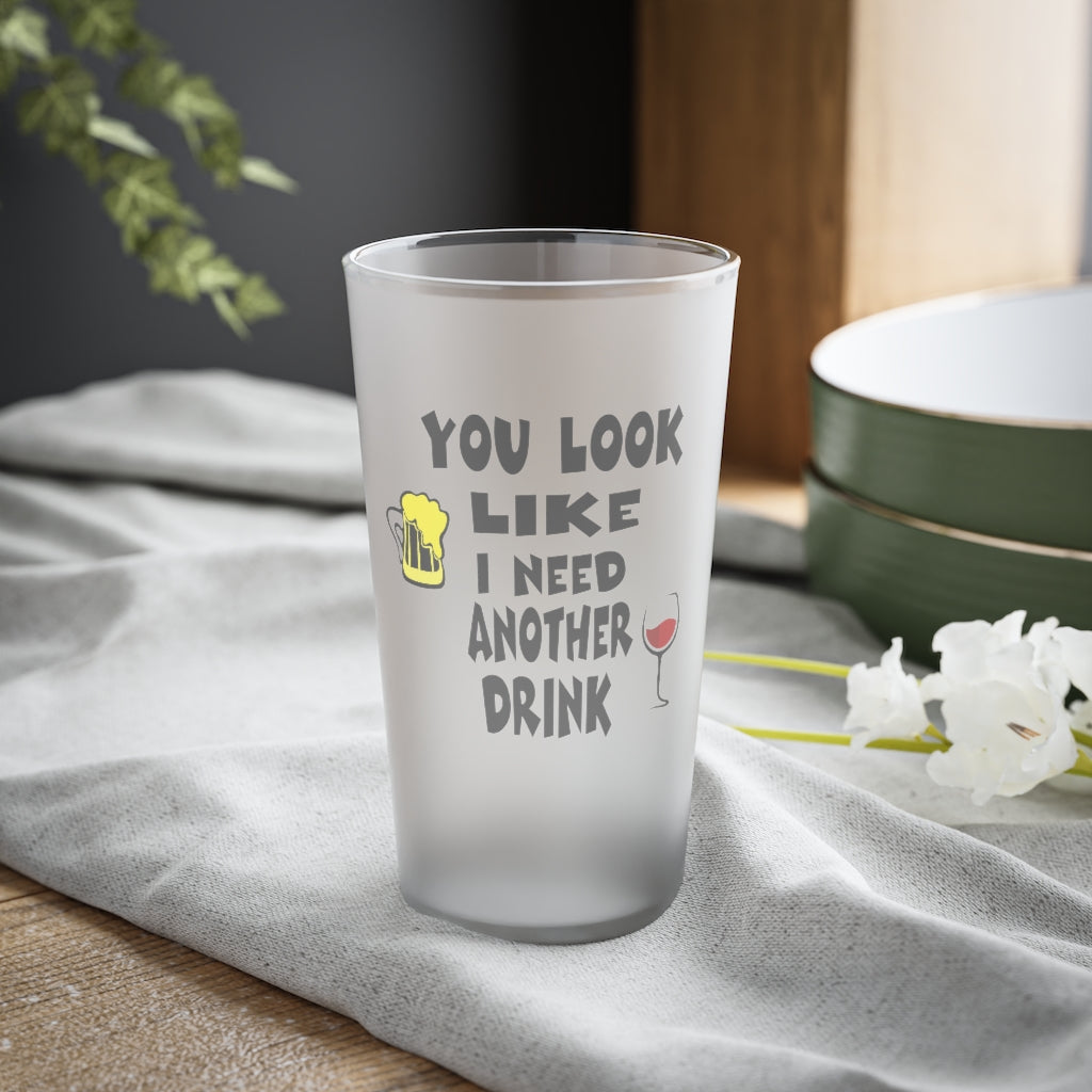 You Look Like I need another Drink,  Frosted Pint Glass, 16oz
