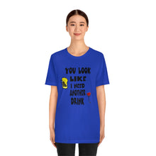 Load image into Gallery viewer, You Look Like I need Another Drink, Unisex Jersey Short Sleeve Tee
