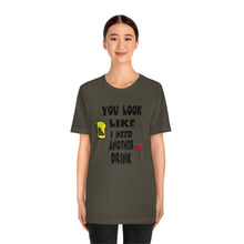 Load image into Gallery viewer, You Look Like I need Another Drink, Unisex Jersey Short Sleeve Tee
