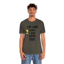Load image into Gallery viewer, You Look Like I need Another Drink, Unisex Jersey Short Sleeve Tee
