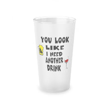 Load image into Gallery viewer, You Look Like I need another Drink,  Frosted Pint Glass, 16oz
