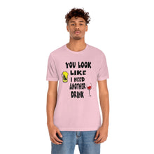 Load image into Gallery viewer, You Look Like I need Another Drink, Unisex Jersey Short Sleeve Tee
