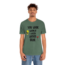 Load image into Gallery viewer, You Look Like I need Another Drink, Unisex Jersey Short Sleeve Tee
