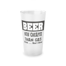 Load image into Gallery viewer, BEER Now Cheaper than Gas, A Frosted Pint Glass, 16oz
