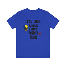 Load image into Gallery viewer, You Look Like I need Another Drink, Unisex Jersey Short Sleeve Tee
