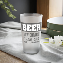 Load image into Gallery viewer, BEER Now Cheaper than Gas, A Frosted Pint Glass, 16oz
