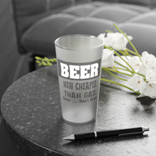 Load image into Gallery viewer, BEER Now Cheaper than Gas, A Frosted Pint Glass, 16oz
