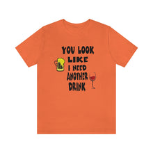 Load image into Gallery viewer, You Look Like I need Another Drink, Unisex Jersey Short Sleeve Tee
